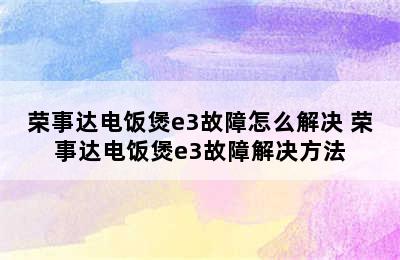 荣事达电饭煲e3故障怎么解决 荣事达电饭煲e3故障解决方法